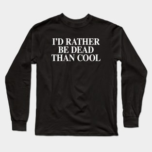 I'd Rather Be Dead Than Cool Long Sleeve T-Shirt